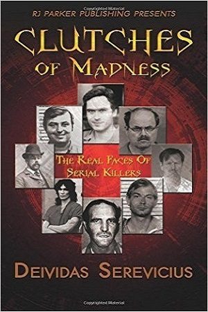 Clutches of Madness: The Real Faces of Serial Killers by Deividas Serevicius